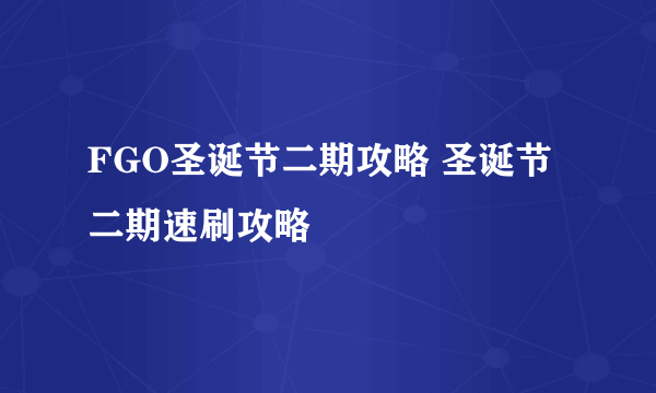 FGO圣诞节二期攻略 圣诞节二期速刷攻略