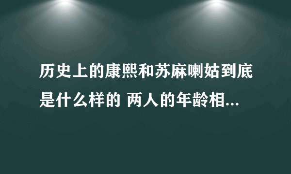 历史上的康熙和苏麻喇姑到底是什么样的 两人的年龄相差四十岁