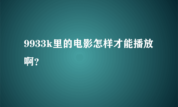 9933k里的电影怎样才能播放啊？