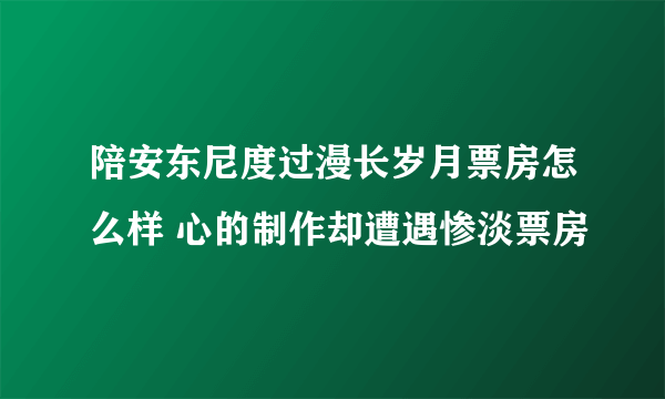 陪安东尼度过漫长岁月票房怎么样 心的制作却遭遇惨淡票房