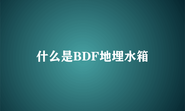 什么是BDF地埋水箱