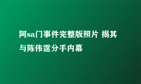 阿sa门事件完整版照片 揭其与陈伟霆分手内幕