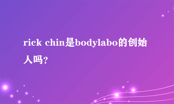 rick chin是bodylabo的创始人吗？