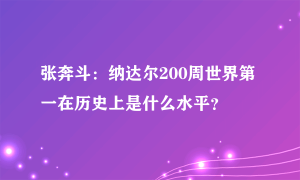 张奔斗：纳达尔200周世界第一在历史上是什么水平？