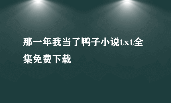 那一年我当了鸭子小说txt全集免费下载