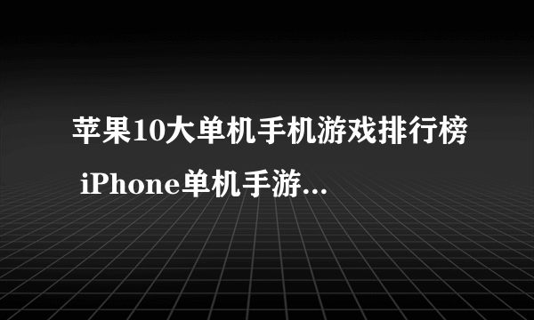 苹果10大单机手机游戏排行榜 iPhone单机手游排行榜前十