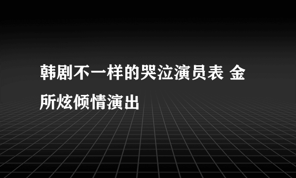 韩剧不一样的哭泣演员表 金所炫倾情演出