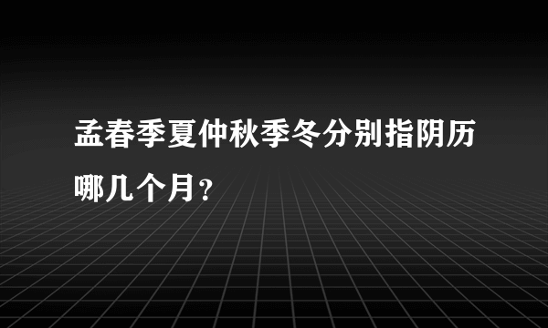 孟春季夏仲秋季冬分别指阴历哪几个月？