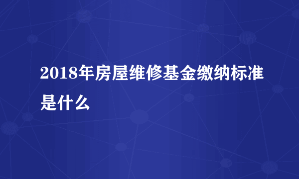 2018年房屋维修基金缴纳标准是什么