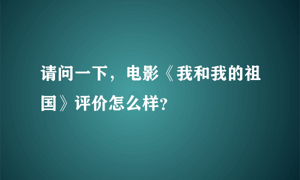 请问一下，电影《我和我的祖国》评价怎么样？