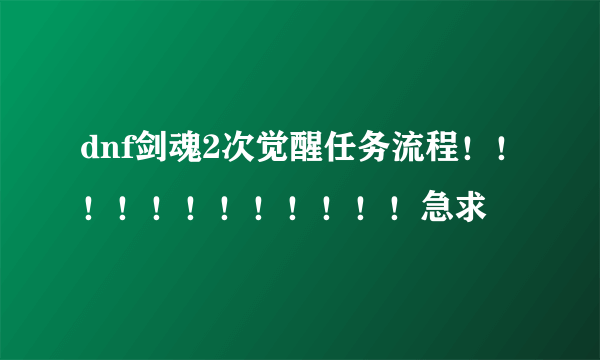 dnf剑魂2次觉醒任务流程！！！！！！！！！！！！急求