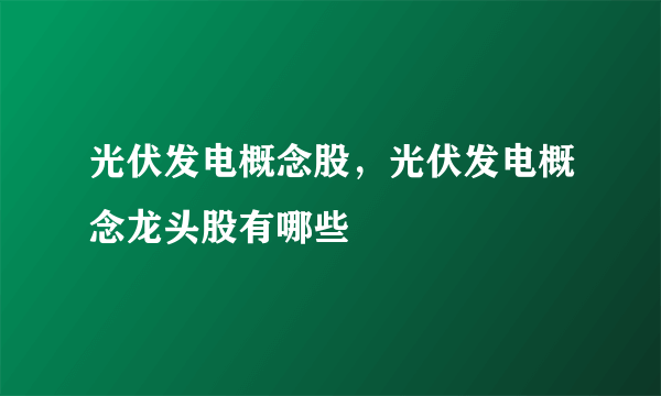 光伏发电概念股，光伏发电概念龙头股有哪些