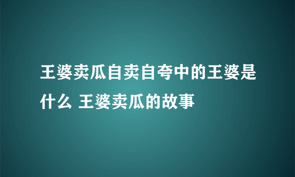 王婆卖瓜自卖自夸中的王婆是什么 王婆卖瓜的故事