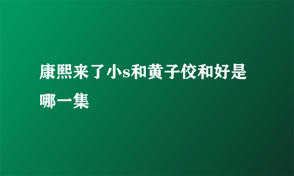 康熙来了小s和黄子佼和好是哪一集