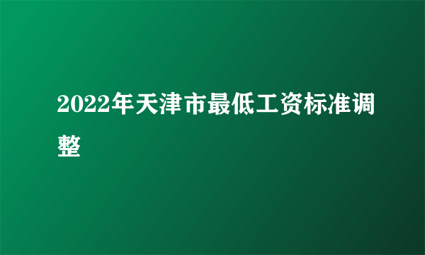 2022年天津市最低工资标准调整