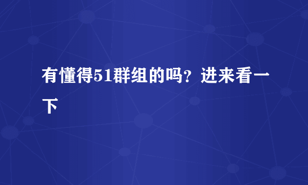 有懂得51群组的吗？进来看一下