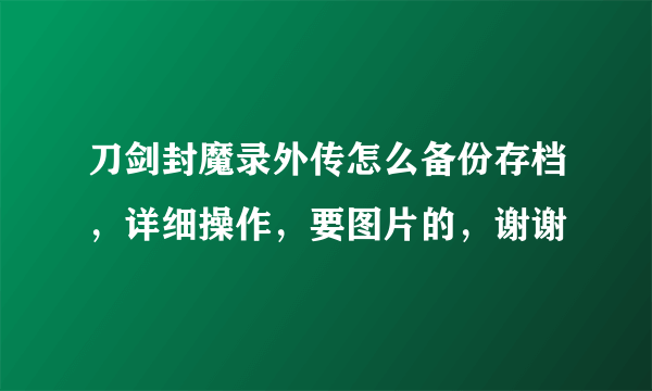 刀剑封魔录外传怎么备份存档，详细操作，要图片的，谢谢