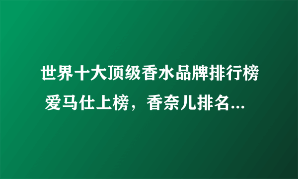 世界十大顶级香水品牌排行榜 爱马仕上榜，香奈儿排名第一_飞外网