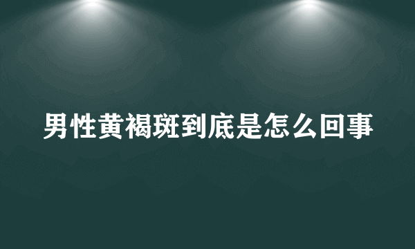 男性黄褐斑到底是怎么回事