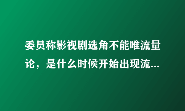 委员称影视剧选角不能唯流量论，是什么时候开始出现流量论的？