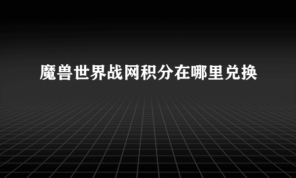 魔兽世界战网积分在哪里兑换