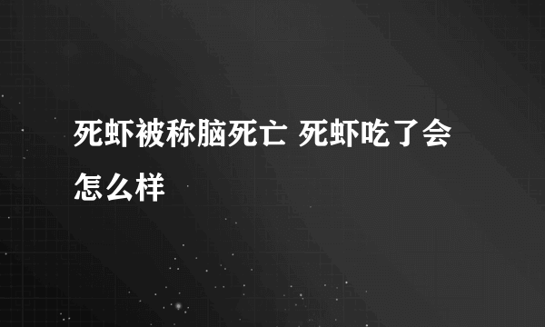 死虾被称脑死亡 死虾吃了会怎么样