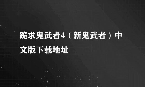 跪求鬼武者4（新鬼武者）中文版下载地址