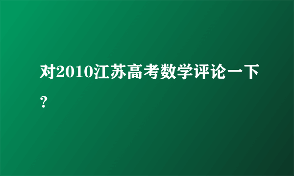 对2010江苏高考数学评论一下？