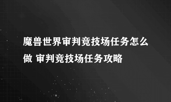 魔兽世界审判竞技场任务怎么做 审判竞技场任务攻略