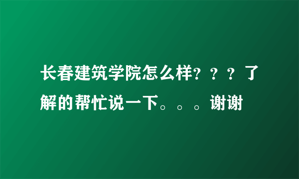 长春建筑学院怎么样？？？了解的帮忙说一下。。。谢谢