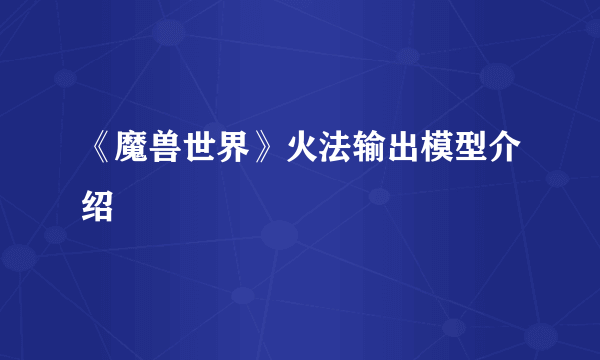 《魔兽世界》火法输出模型介绍