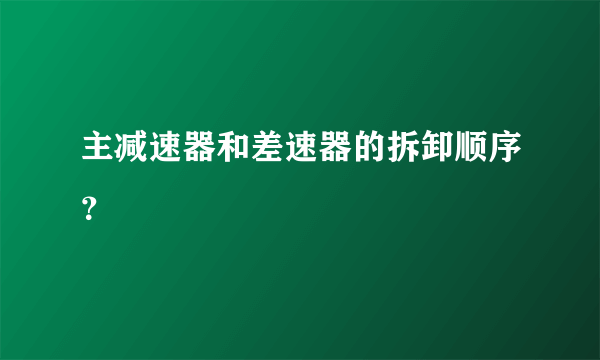 主减速器和差速器的拆卸顺序？