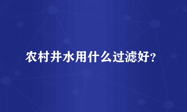 农村井水用什么过滤好？