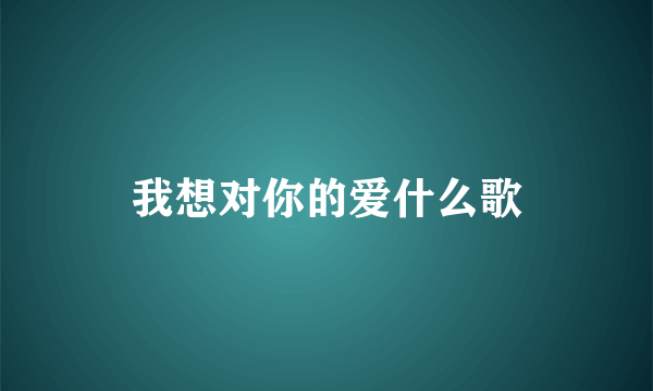 我想对你的爱什么歌