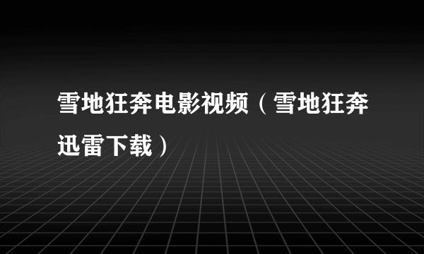 雪地狂奔电影视频（雪地狂奔迅雷下载）