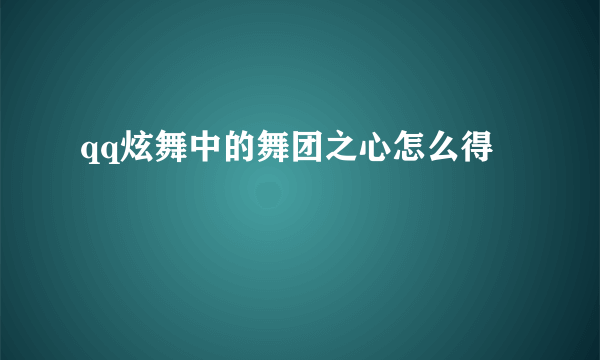 qq炫舞中的舞团之心怎么得