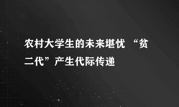 农村大学生的未来堪忧 “贫二代”产生代际传递