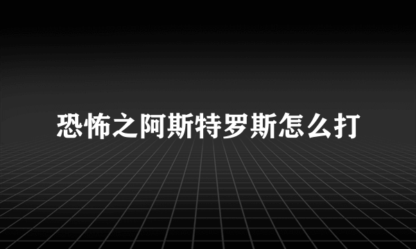 恐怖之阿斯特罗斯怎么打