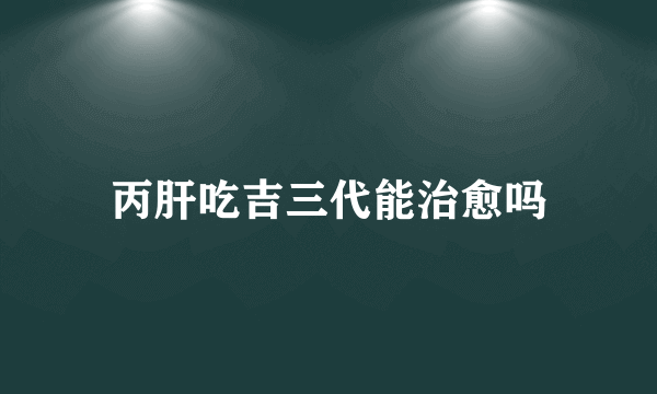 丙肝吃吉三代能治愈吗