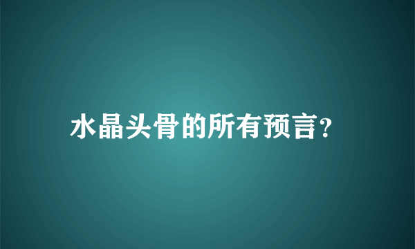 水晶头骨的所有预言？