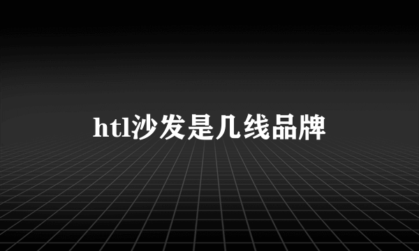 htl沙发是几线品牌