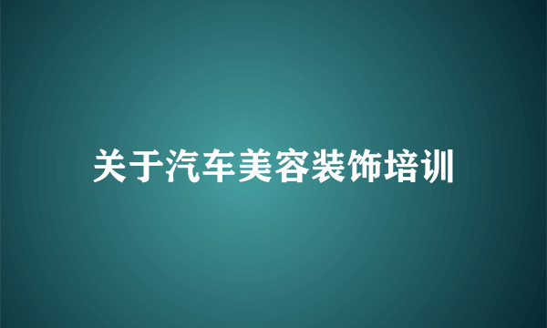 关于汽车美容装饰培训