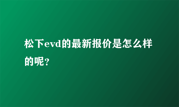 松下evd的最新报价是怎么样的呢？