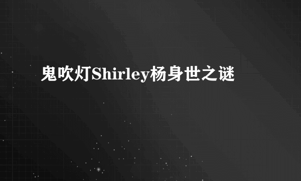 鬼吹灯Shirley杨身世之谜