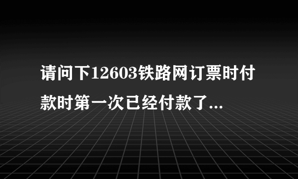 请问下12603铁路网订票时付款时第一次已经付款了但显示是待付款状态，后面我又重新付了一次