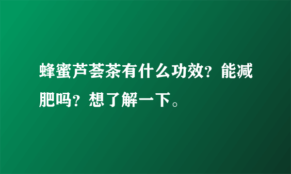 蜂蜜芦荟茶有什么功效？能减肥吗？想了解一下。