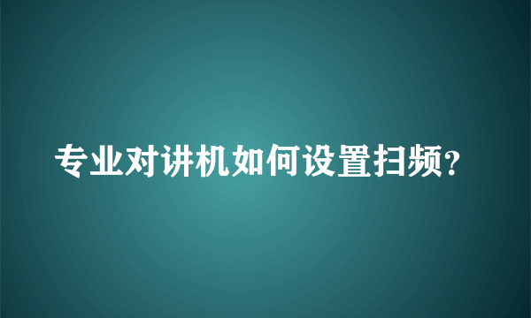 专业对讲机如何设置扫频？