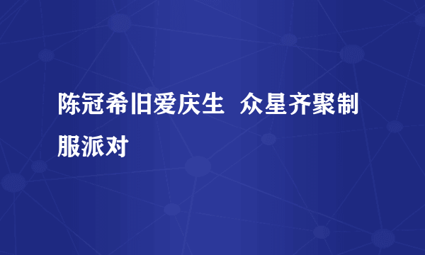 陈冠希旧爱庆生  众星齐聚制服派对