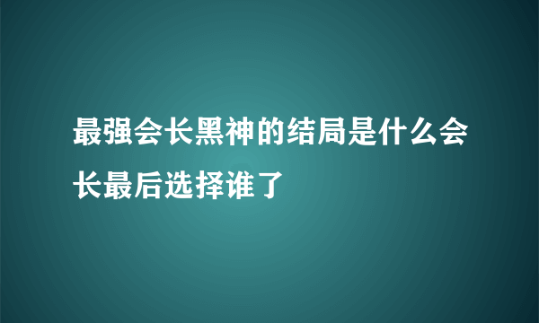 最强会长黑神的结局是什么会长最后选择谁了