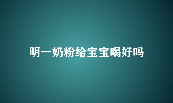 明一奶粉给宝宝喝好吗